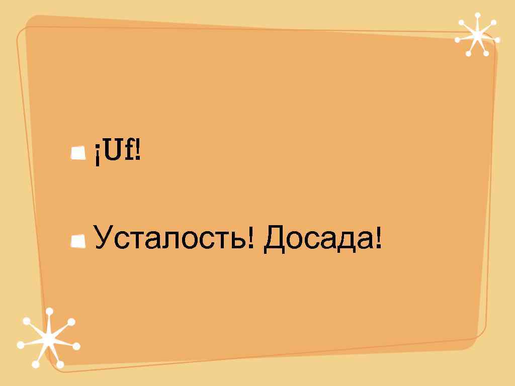 ¡Uf! Усталость! Досада! 