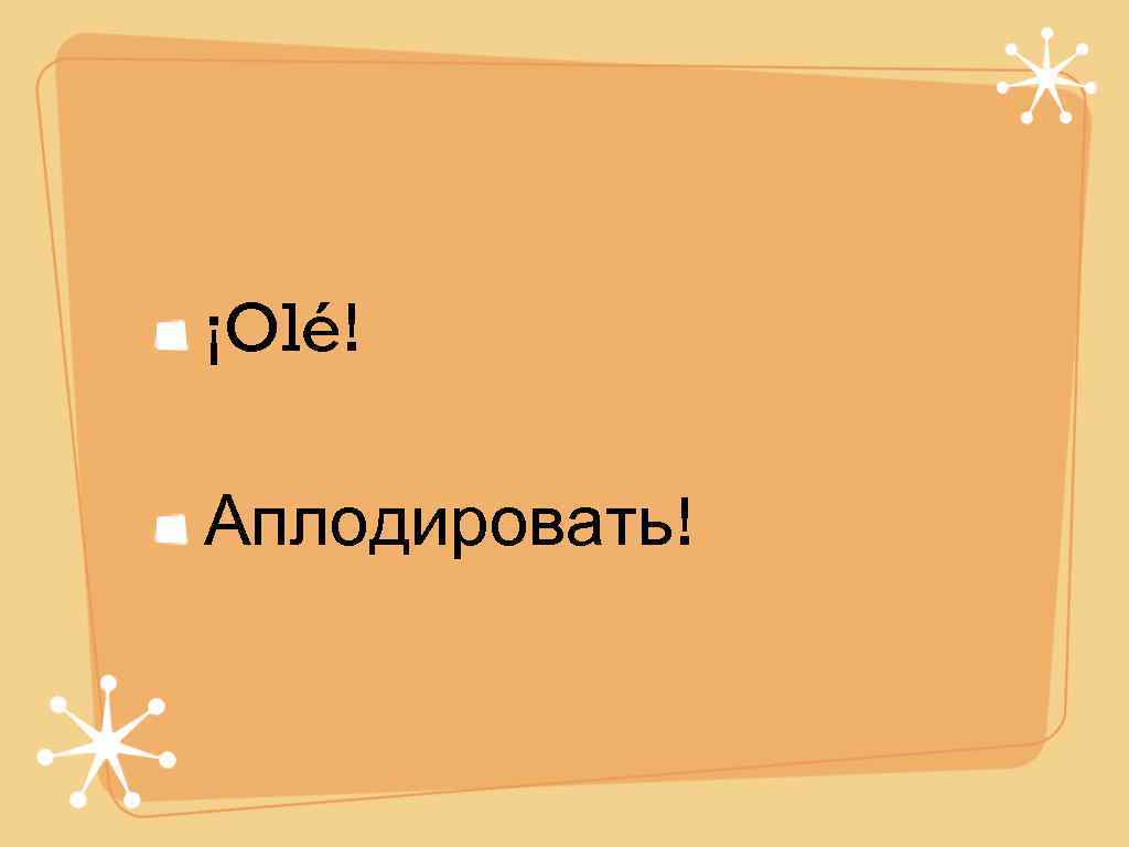 ¡Olé! Аплодировать! 