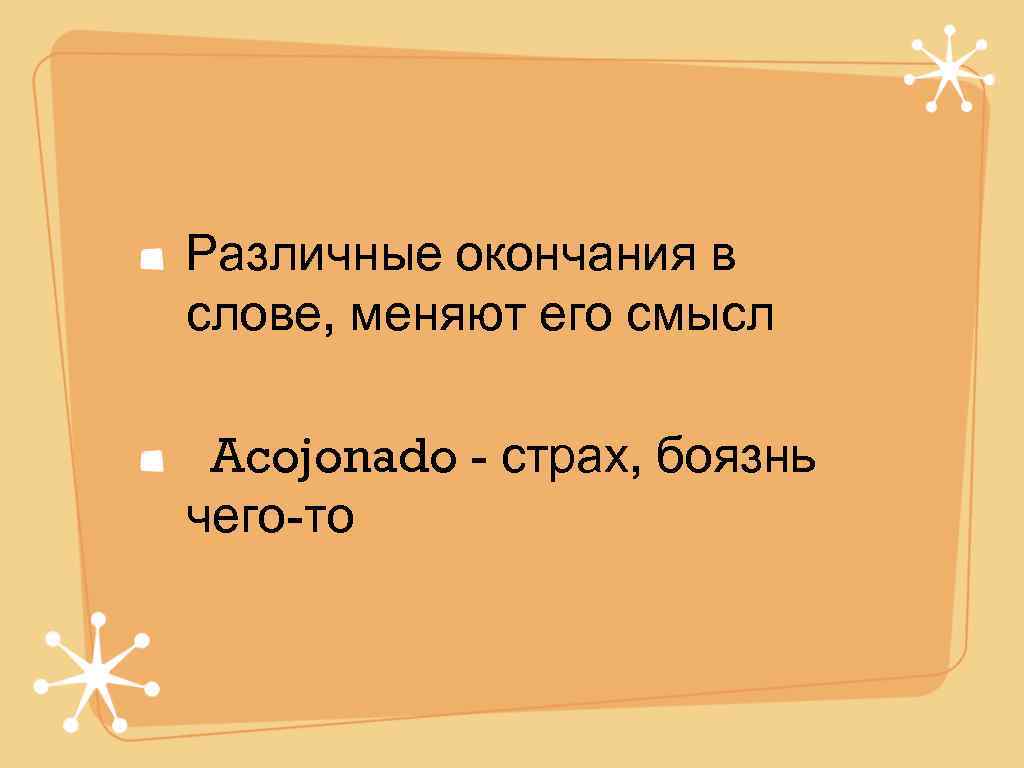 Различные окончания в слове, меняют его смысл  Acojonado - страх, боязнь чего-то 