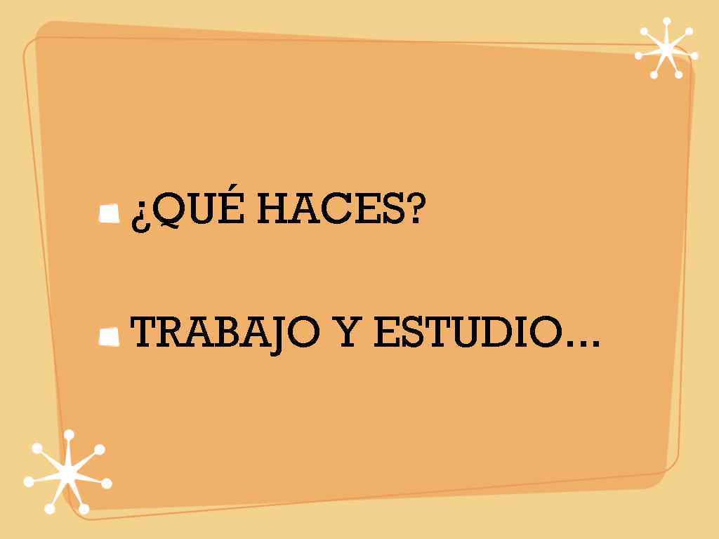 ¿QUÉ HACES?  TRABAJO Y ESTUDIO. . . 
