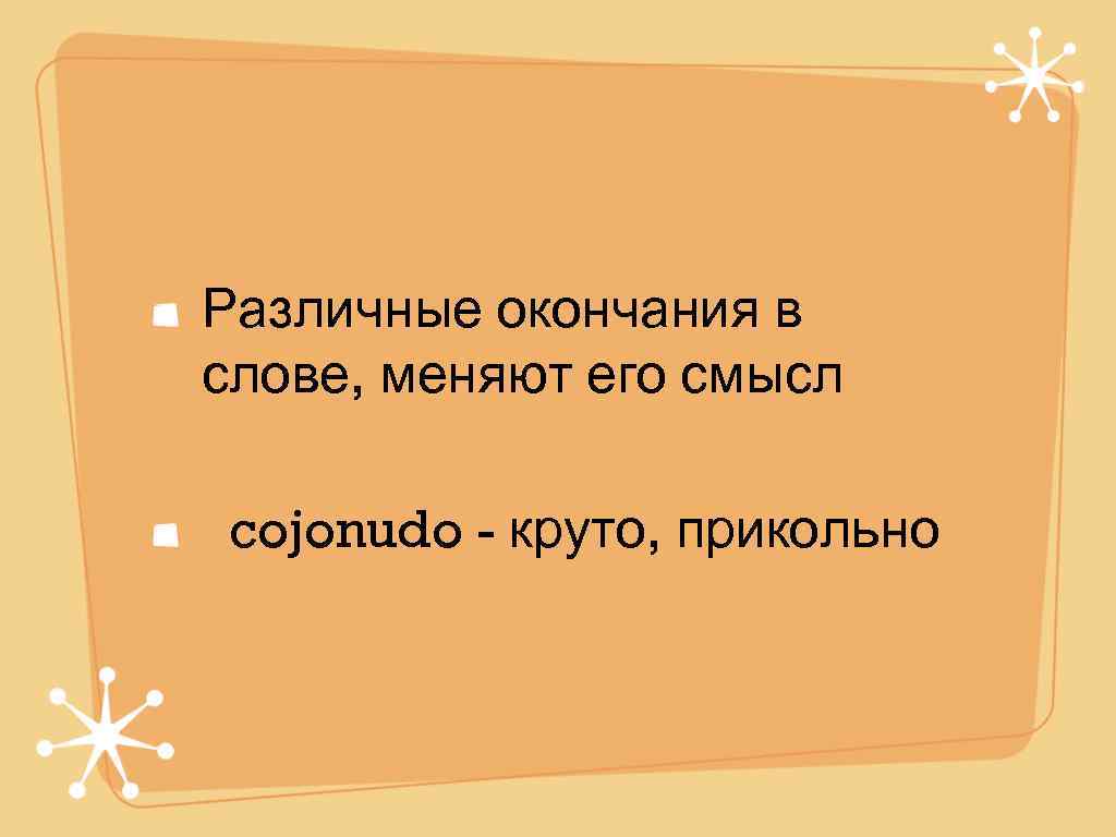 Различные окончания в слове, меняют его смысл cojonudo - круто, прикольно 
