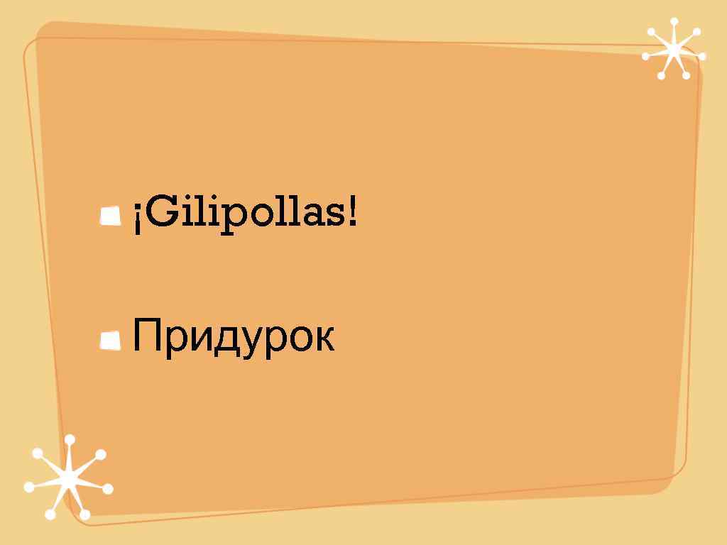 ¡Gilipollas! Придурок 