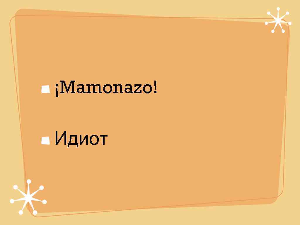 ¡Mamonazo! Идиот 