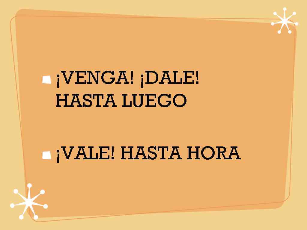 ¡VENGA! ¡DALE! HASTA LUEGO ¡VALE! HASTA HORA 