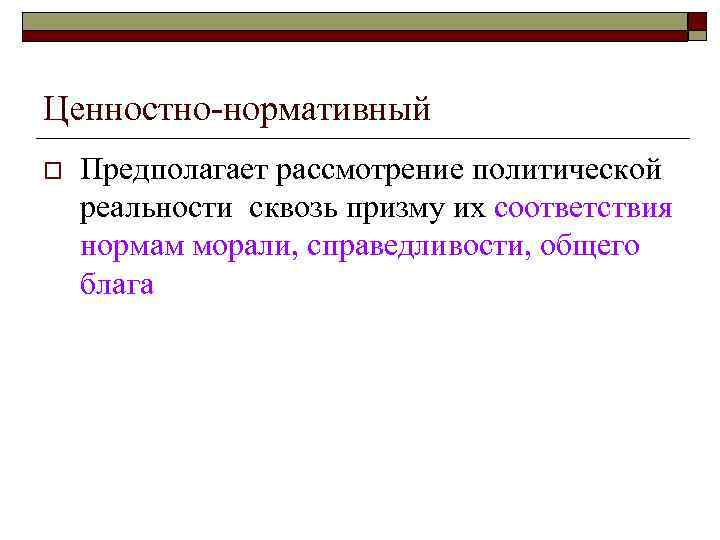 Ценностно-нормативный o Предполагает рассмотрение политической реальности сквозь призму их соответствия нормам морали, справедливости, Ценностно-нормативный o Предполагает рассмотрение политической реальности сквозь призму их соответствия нормам морали, справедливости,
