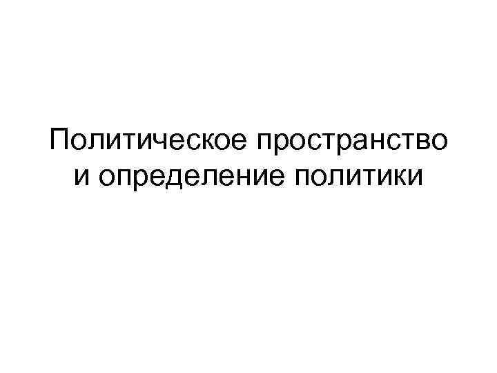 Политическое пространство и определение политики 