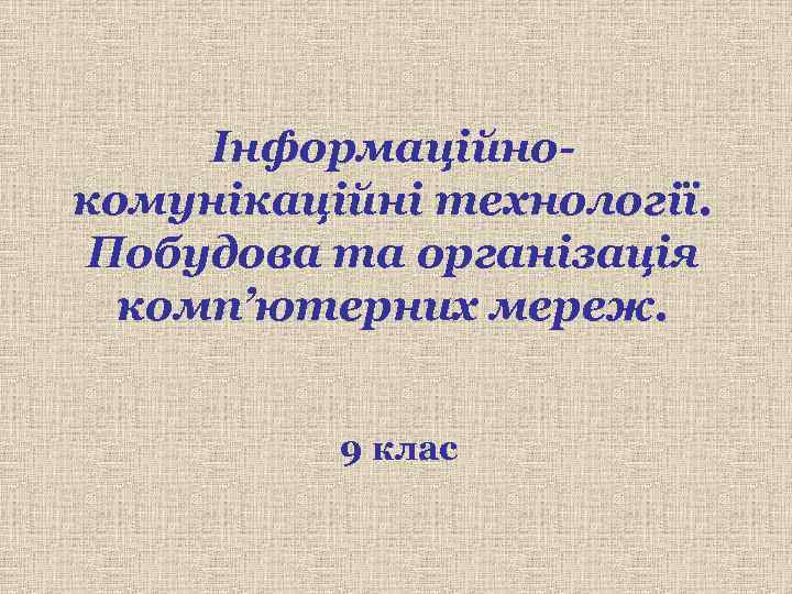  Інформаційно- комунікаційні технології. Побудова та організація  комп’ютерних мереж.   9 клас