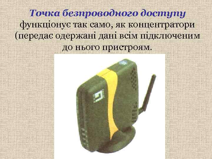   Точка безпроводного доступу функціонує так само, як концентратори (передає одержані дані всім