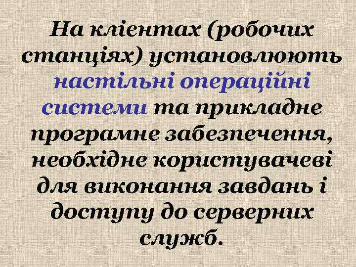   На клієнтах (робочих станціях) установлюють  настільні операційні  системи та прикладне