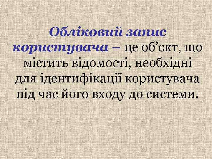  Обліковий запис користувача – це об’єкт, що містить відомості, необхідні для ідентифікації користувача