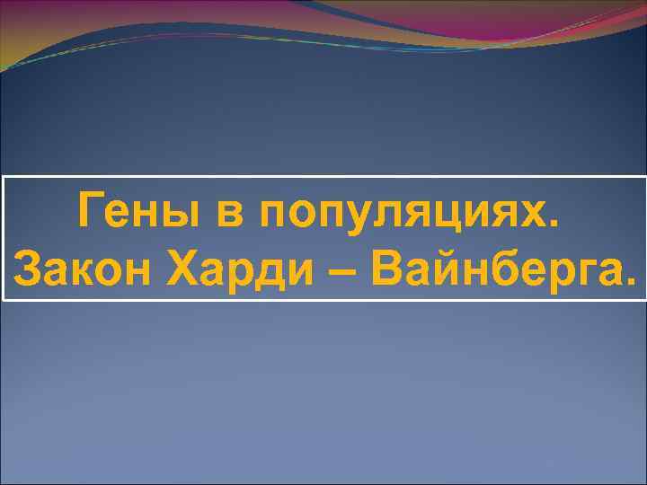  Гены в популяциях. Закон Харди – Вайнберга. 