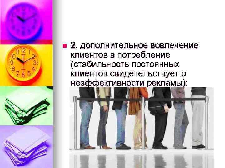 n  2. дополнительное вовлечение клиентов в потребление (стабильность постоянных клиентов свидетельствует о неэффективности