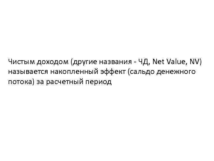 Чистым доходом (другие названия - ЧД, Net Value, NV) называется накопленный эффект (сальдо денежного