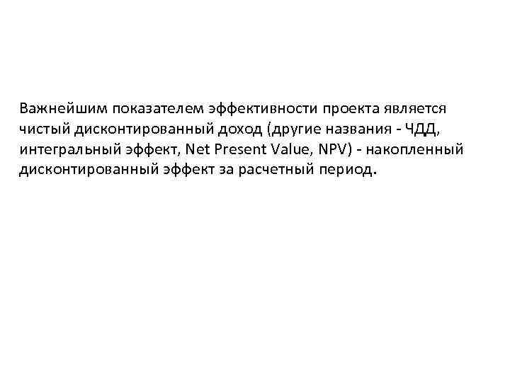 Важнейшим показателем эффективности проекта является чистый дисконтированный доход (другие названия - ЧДД, интегральный эффект,