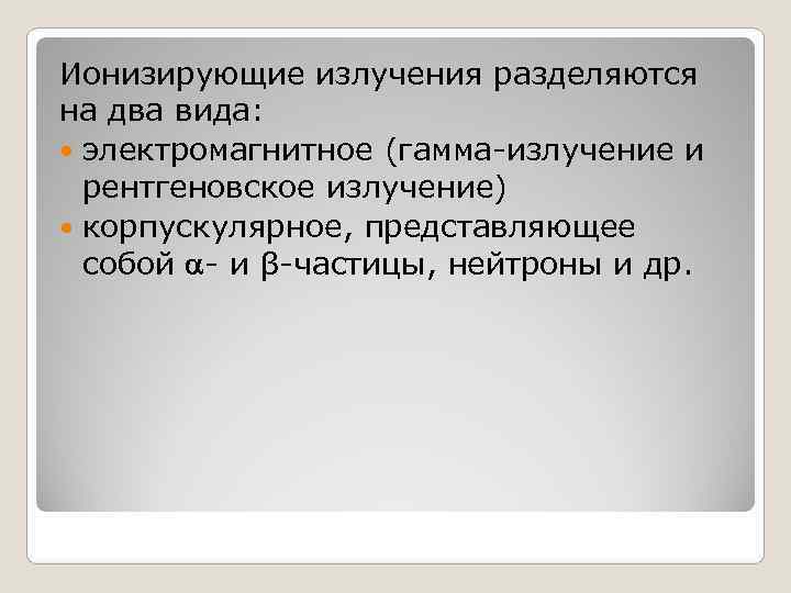 Ионизирующие излучения разделяются на два вида: электромагнитное (гамма излучение и  рентгеновское излучение) 