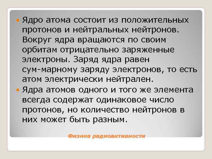  Ядро атома состоит из положительных  протонов и нейтральных нейтронов. Вокруг ядра вращаются