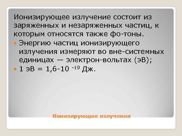 Ионизирующее излучение состоит из заряженных и незаряженных частиц, к которым относятся также фо тоны.
