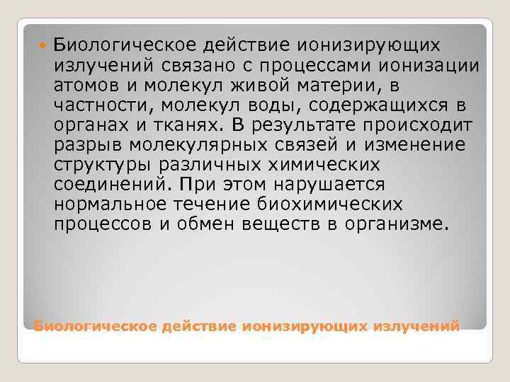  Биологическое действие ионизирующих излучений связано с процессами ионизации атомов и молекул живой