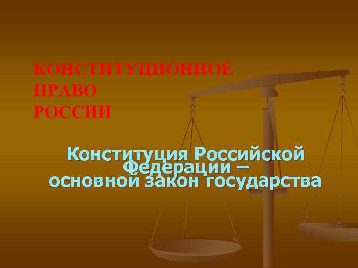 КОНСТИТУЦИОННОЕ ПРАВО РОССИИ Конституция Российской   Федерации – основной закон государства 