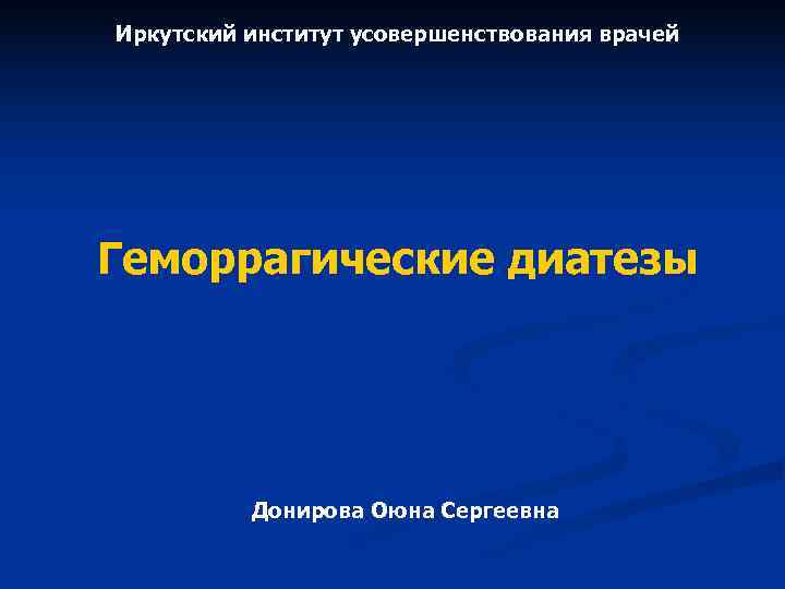 Иркутский институт усовершенствования врачей Геморрагические диатезы Донирова Оюна Сергеевна Иркутский институт усовершенствования врачей Геморрагические диатезы Донирова Оюна Сергеевна