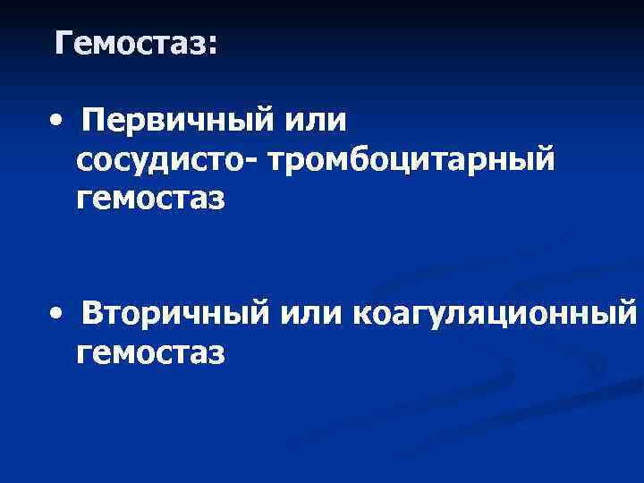 Гемостаз: • Первичный или сосудисто- тромбоцитарный гемостаз • Вторичный или Гемостаз: • Первичный или сосудисто- тромбоцитарный гемостаз • Вторичный или