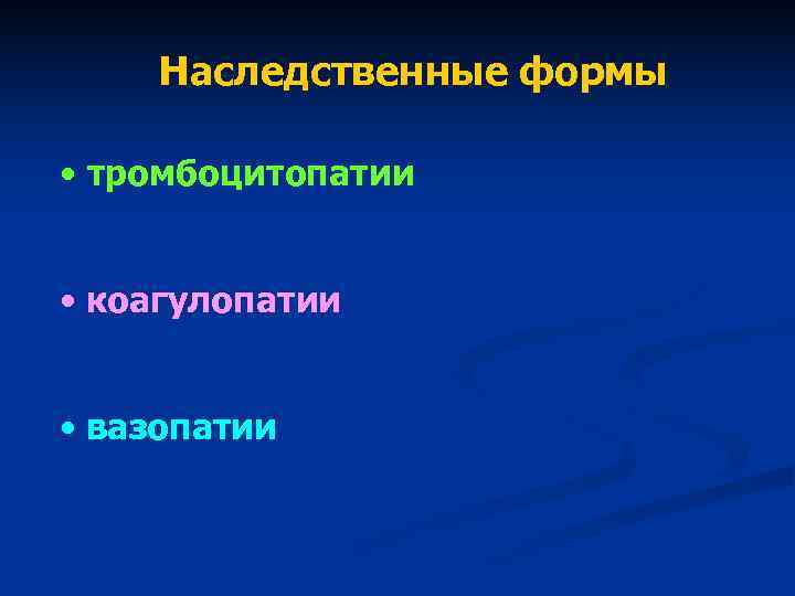 Наследственные формы • тромбоцитопатии • коагулопатии • вазопатии Наследственные формы • тромбоцитопатии • коагулопатии • вазопатии