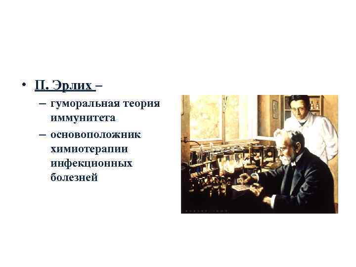  • П. Эрлих –  – гуморальная теория иммунитета  – основоположник химиотерапии