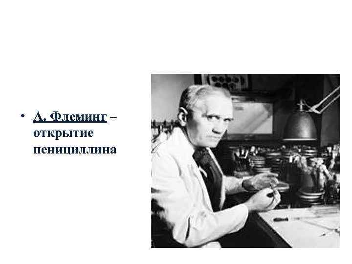  • А. Флеминг –  открытие  пенициллина 