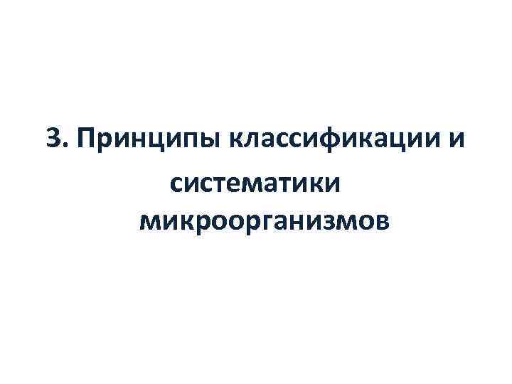 3. Принципы классификации и   систематики   микроорганизмов 