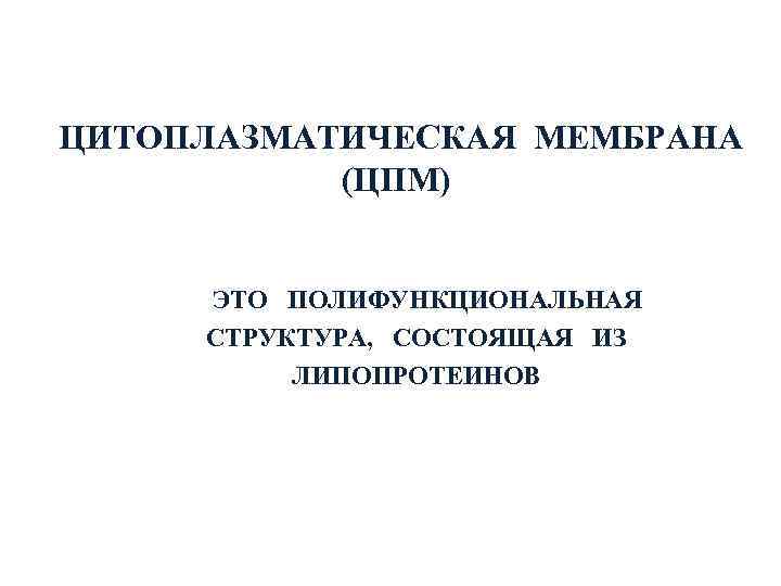  ЦИТОПЛАЗМАТИЧЕСКАЯ МЕМБРАНА   (ЦПМ)  ЭТО  ПОЛИФУНКЦИОНАЛЬНАЯ  СТРУКТУРА,  СОСТОЯЩАЯ