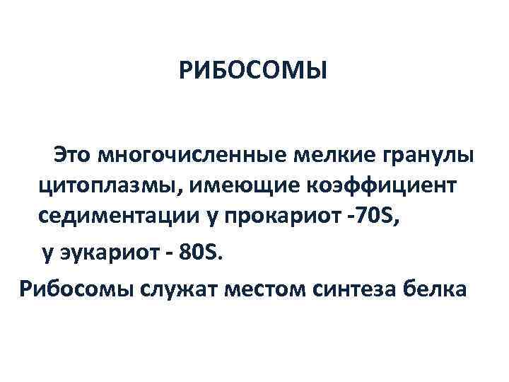    РИБОСОМЫ  Это многочисленные мелкие гранулы цитоплазмы, имеющие коэффициент седиментации у