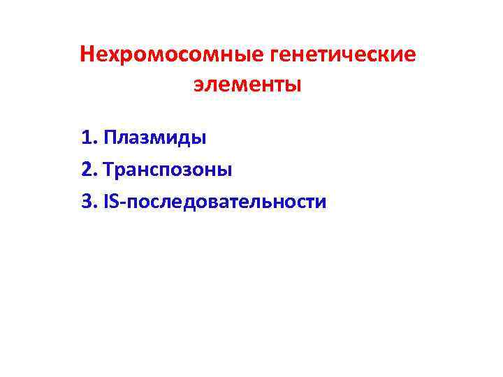Нехромосомные генетические   элементы 1. Плазмиды 2. Транспозоны 3. IS-последовательности 