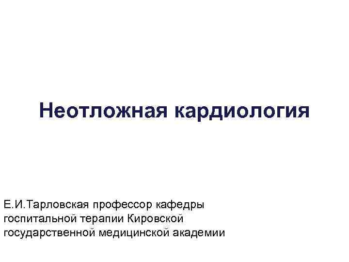  Неотложная кардиология  Е. И. Тарловская профессор кафедры госпитальной терапии Кировской государственной медицинской