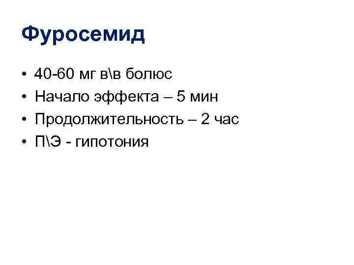 Фуросемид •  40 -60 мг вв болюс •  Начало эффекта – 5
