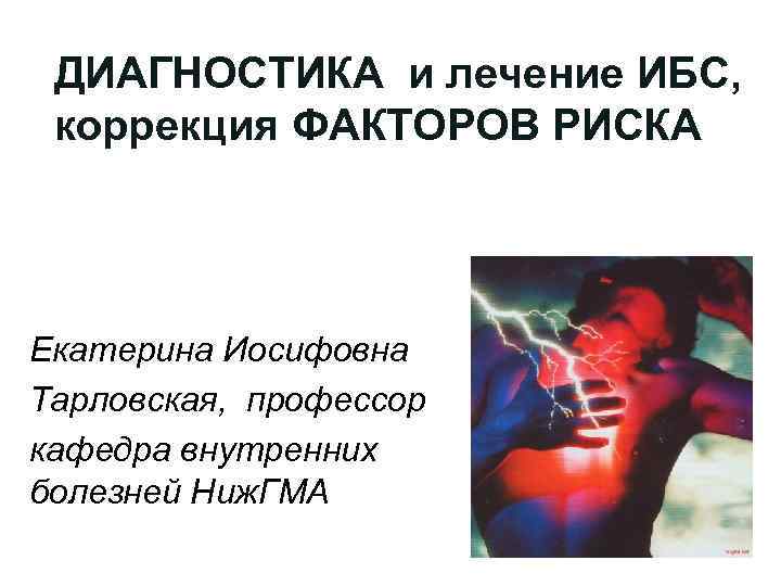  ДИАГНОСТИКА и лечение ИБС,  коррекция ФАКТОРОВ РИСКА Екатерина Иосифовна Тарловская, профессор кафедра