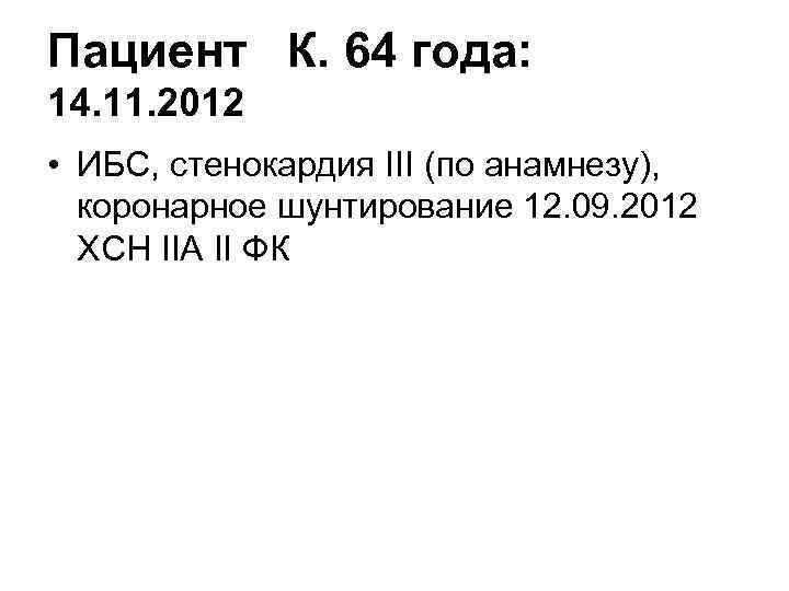 Пациент К. 64 года: 14. 11. 2012 • ИБС, стенокардия III (по анамнезу), 