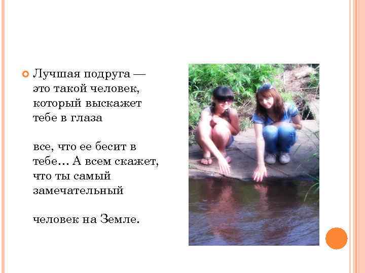   Лучшая подруга — это такой человек, который выскажет тебе в глаза все,
