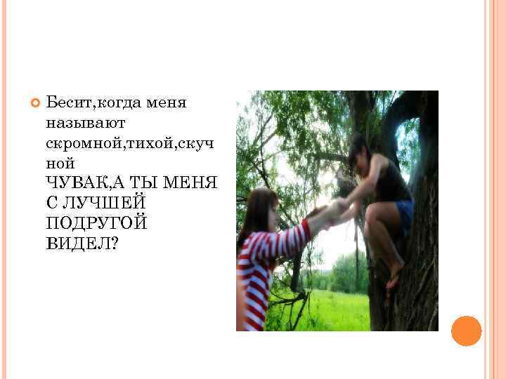   Бесит, когда меня называют скромной, тихой, скуч ной ЧУВАК, А ТЫ МЕНЯ