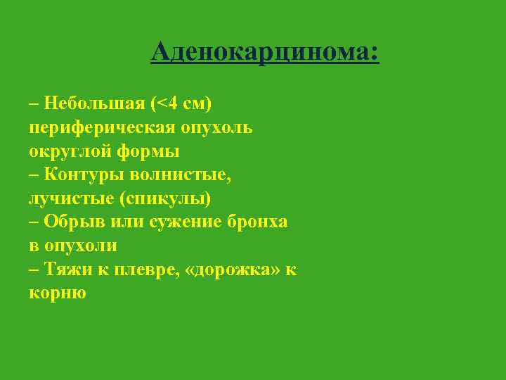 Аденокарцинома: – Небольшая (<4 см) периферическая опухоль округлой формы – Контуры волнистые, лучистые (спикулы)