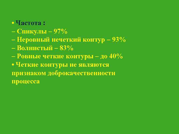  • Частота : – Спикулы – 97% – Неровный нечеткий контур – 93%