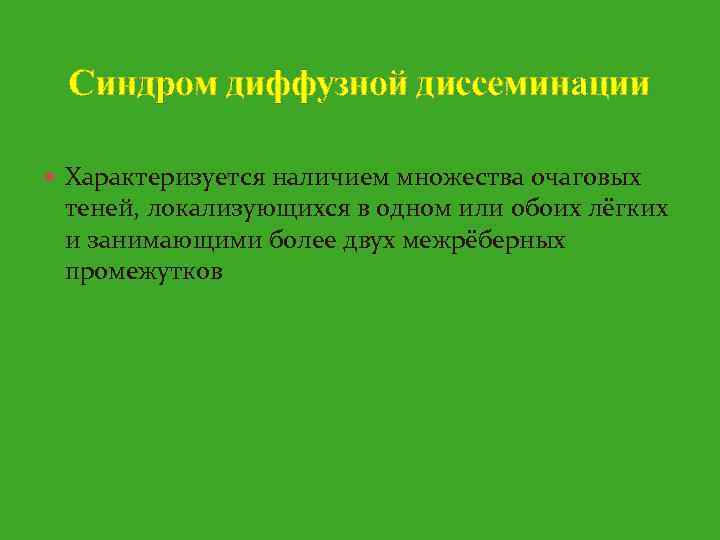 Синдром диффузной диссеминации Характеризуется наличием множества очаговых теней, локализующихся в одном или обоих лёгких