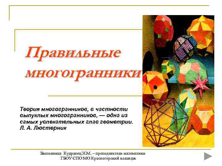  Правильные многогранники Теория многогранников, в частности выпуклых многогранников, — одна из самых увлекательных