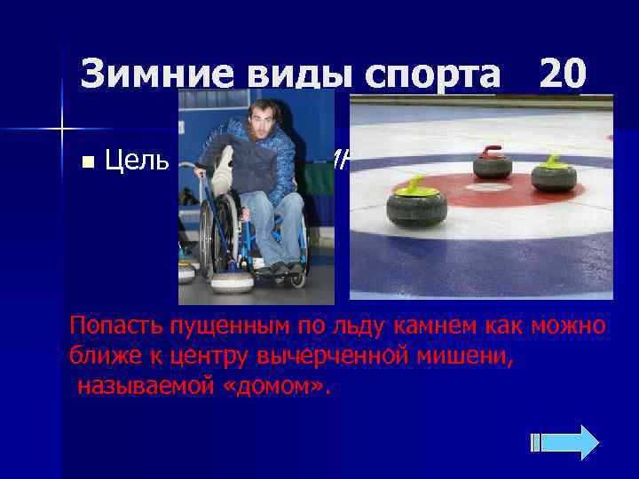 Зимние виды спорта 20 n  Цель игры КЁРЛИНГ ? Попасть пущенным по льду