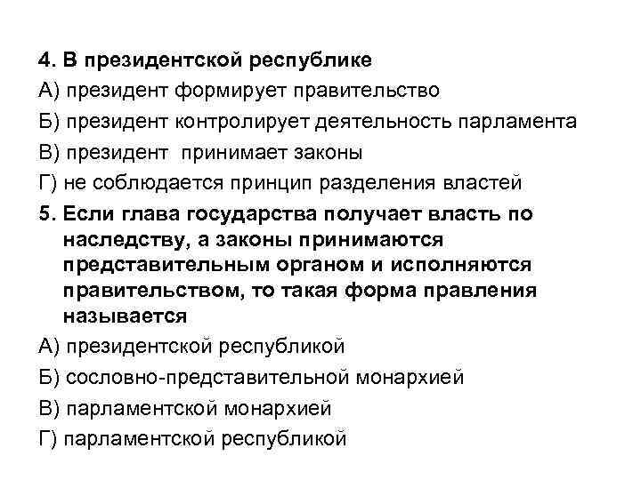 4. В президентской республике А) президент формирует правительство Б) президент контролирует деятельность парламента В)