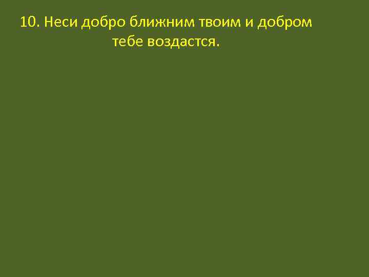 10. Неси добро ближним твоим и добром   тебе воздастся. 