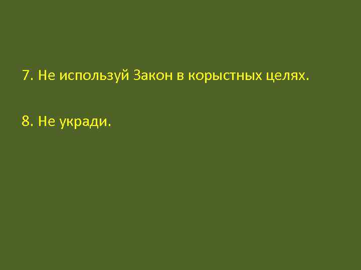7. Не используй Закон в корыстных целях.  8. Не укради. 