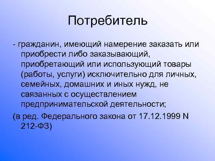 Потребитель - гражданин. Гражданин получающий заказывающий либо имеющий намерение. Потребителем признаётся гражданин.