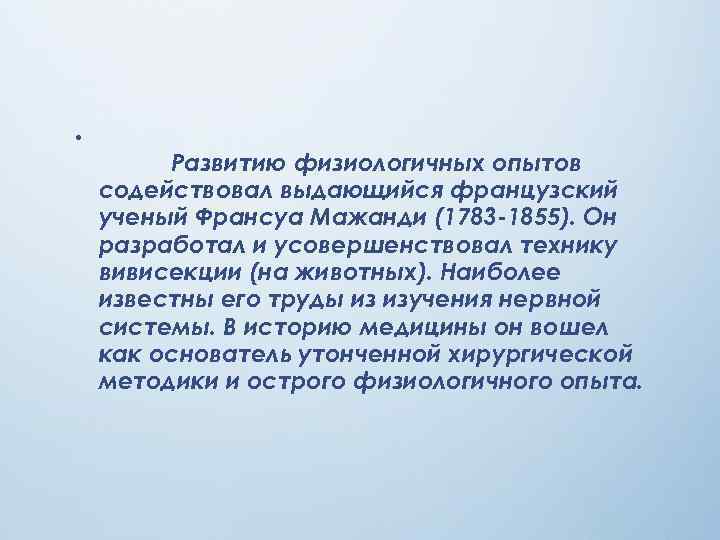  •  Развитию физиологичных опытов содействовал выдающийся французский ученый Франсуа Мажанди (1783 -1855).