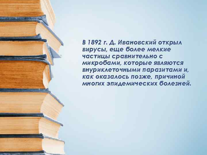 В 1892 г. Д. Ивановский открыл вирусы, еще более мелкие частицы сравнительно с микробами,