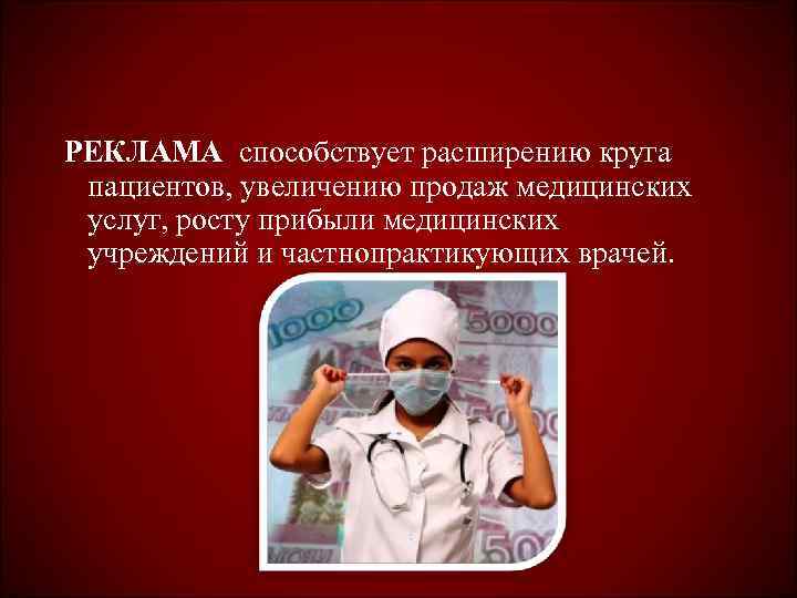 РЕКЛАМА способствует расширению круга пациентов, увеличению продаж медицинских услуг, росту прибыли медицинских учреждений и